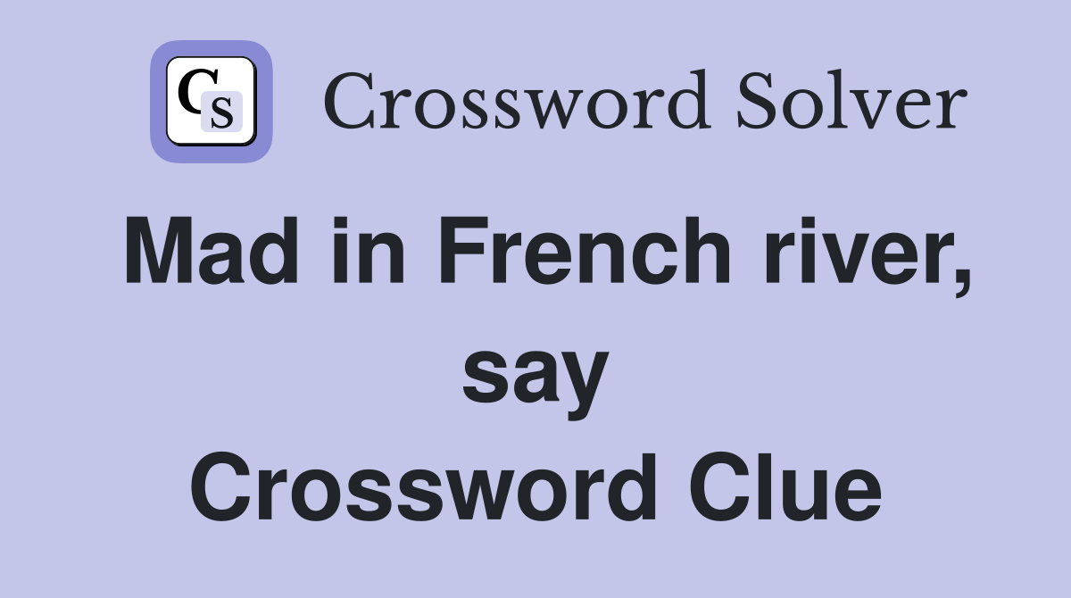 Mad in French river, say Crossword Clue