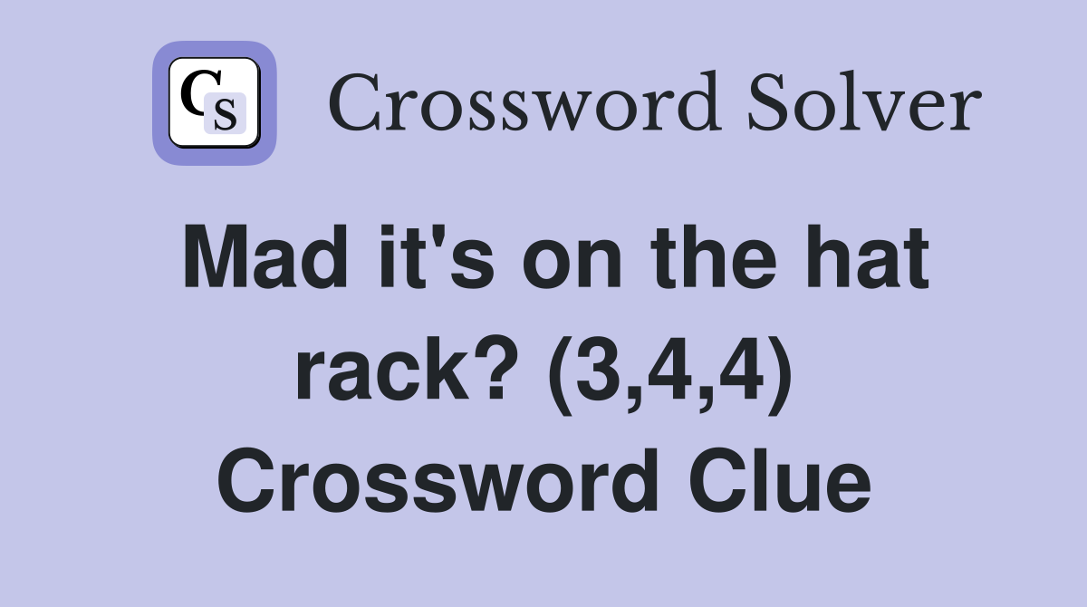 Mad it's on the hat rack? (3,4,4) Crossword Clue