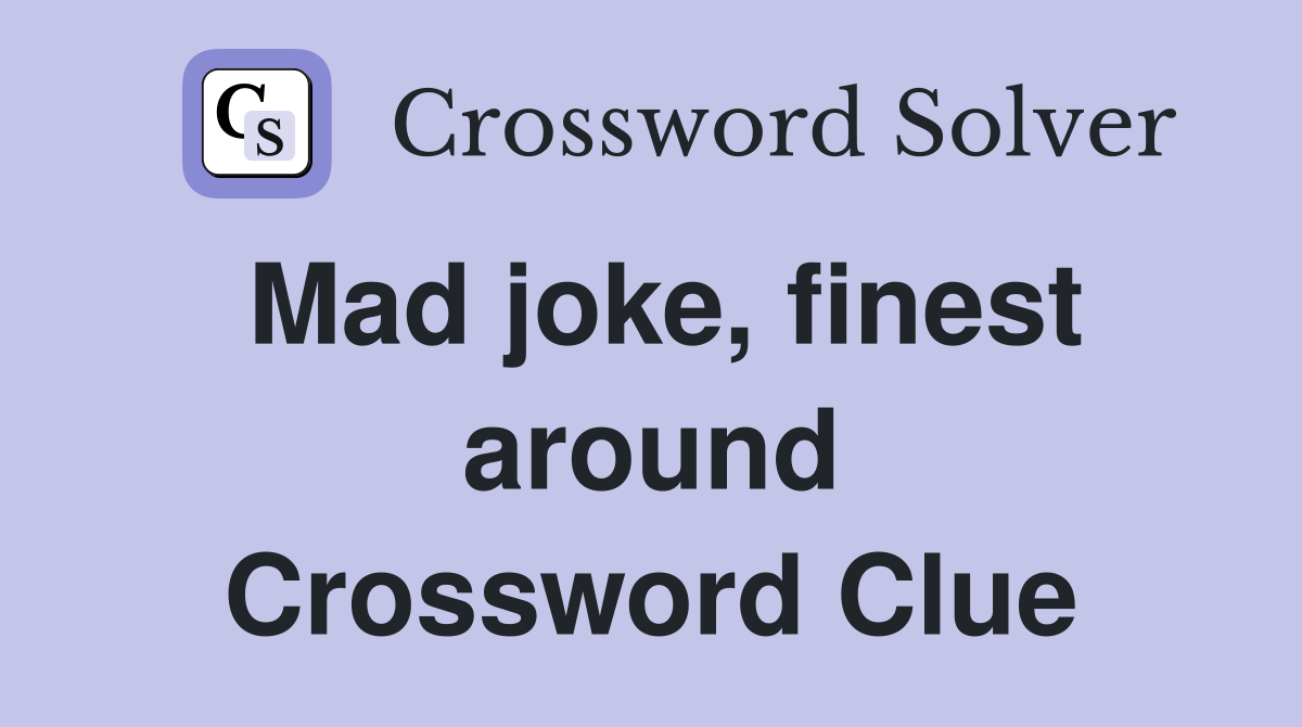 Mad joke, finest around Crossword Clue