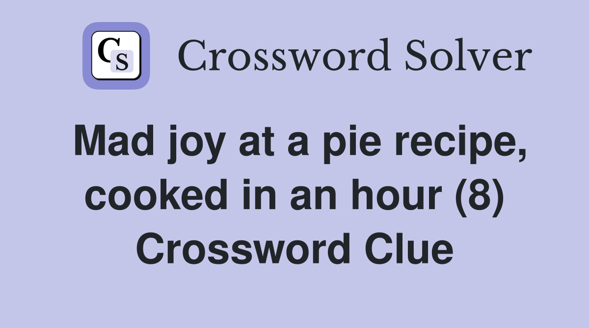 Mad joy at a pie recipe, cooked in an hour (8) Crossword Clue