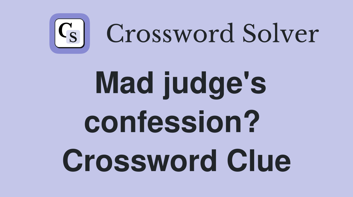 Mad judge's confession?  Crossword Clue