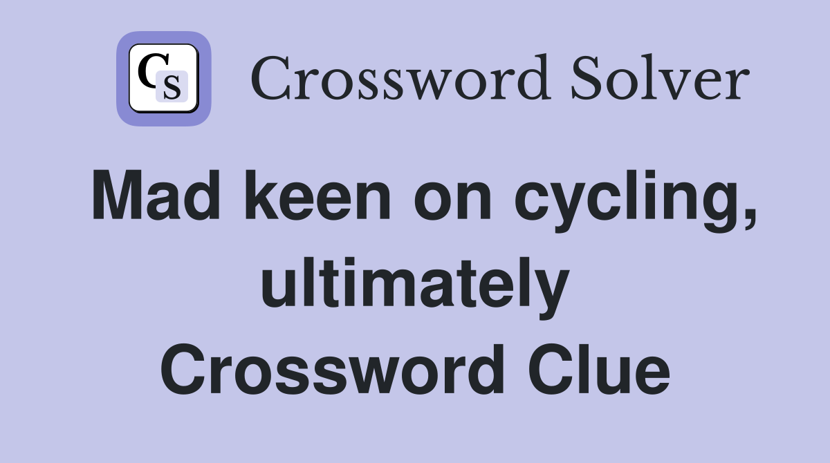 Mad keen on cycling, ultimately Crossword Clue