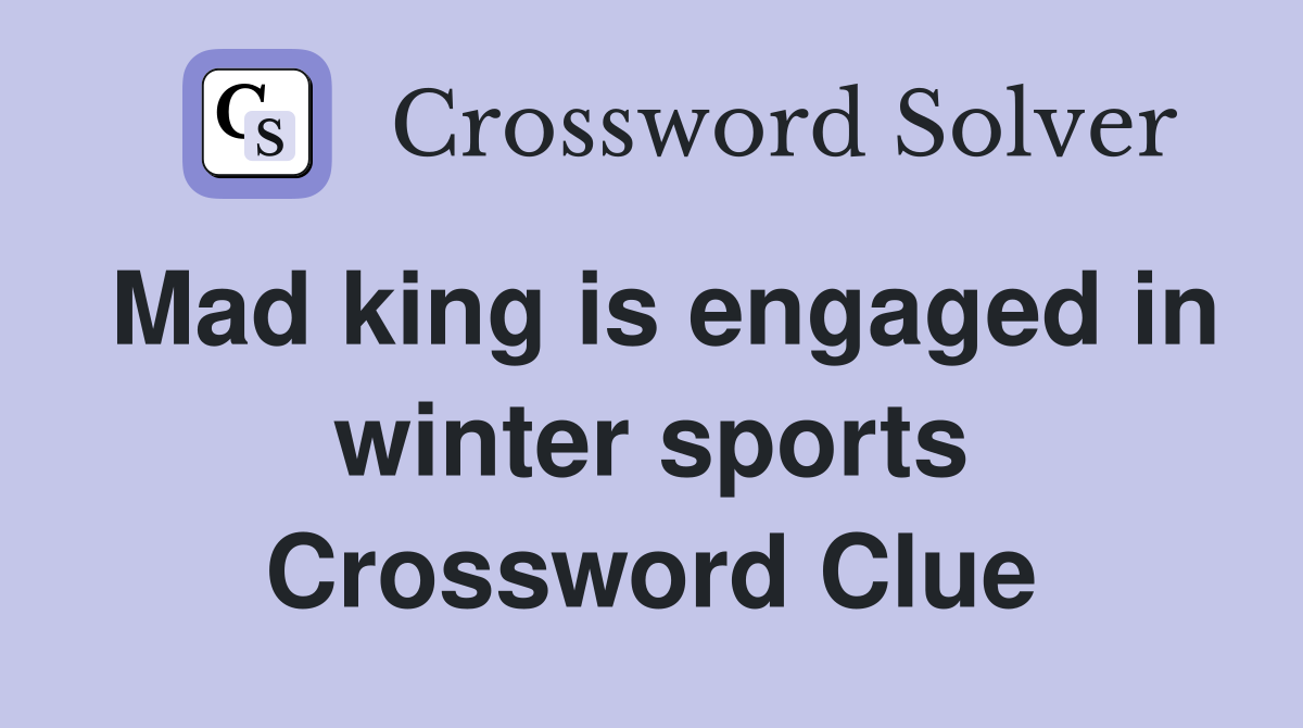 Mad king is engaged in winter sports Crossword Clue