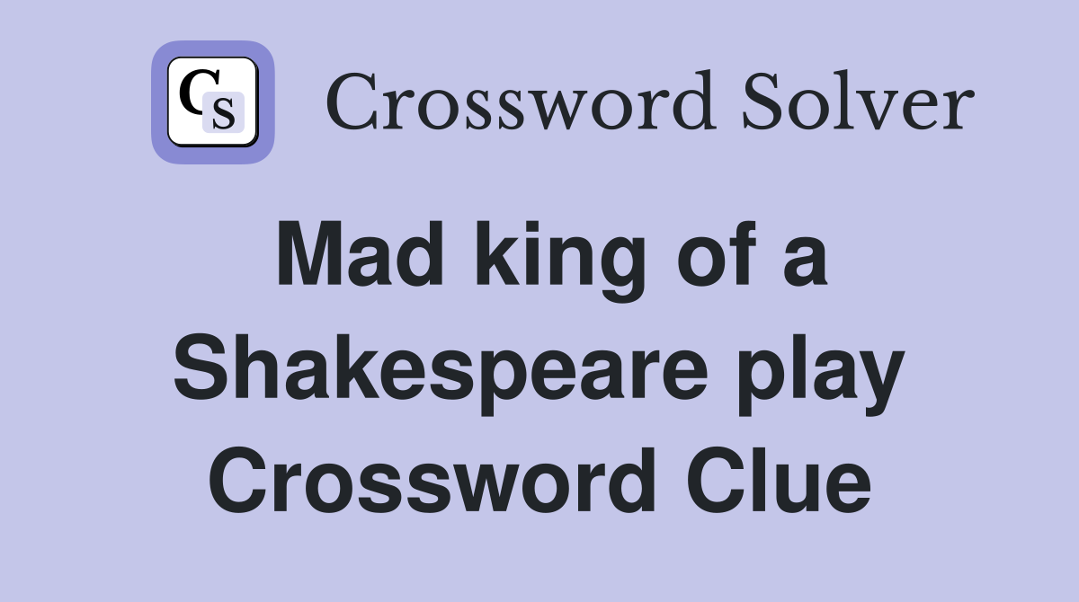 Mad king of a Shakespeare play Crossword Clue