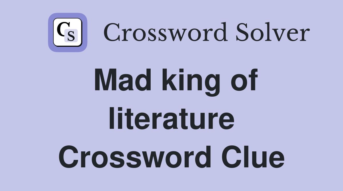 Mad king of literature Crossword Clue