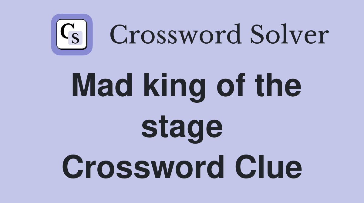 Mad king of the stage Crossword Clue
