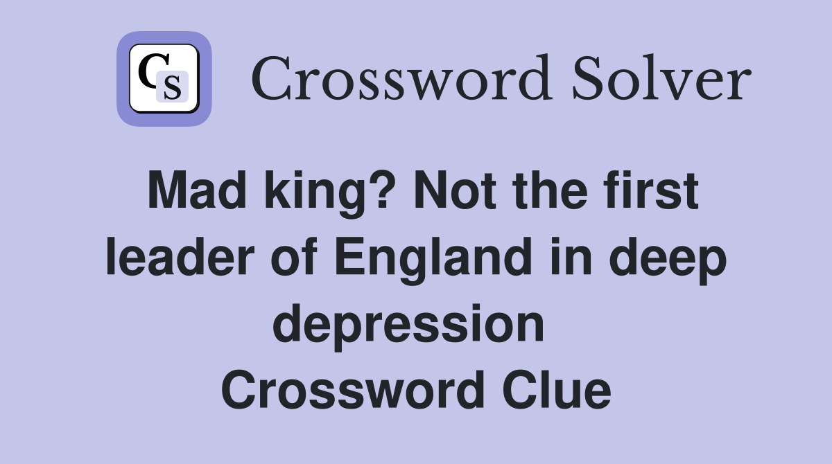 Mad king? Not the first leader of England in deep depression  Crossword Clue