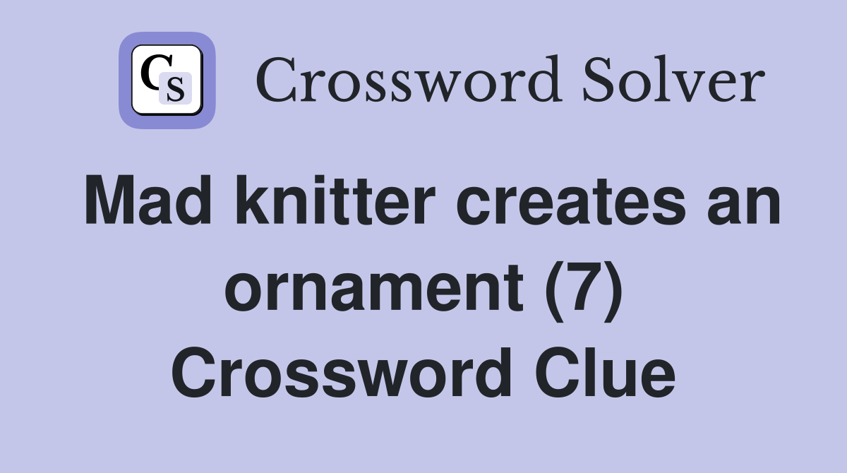 Mad knitter creates an ornament (7) Crossword Clue