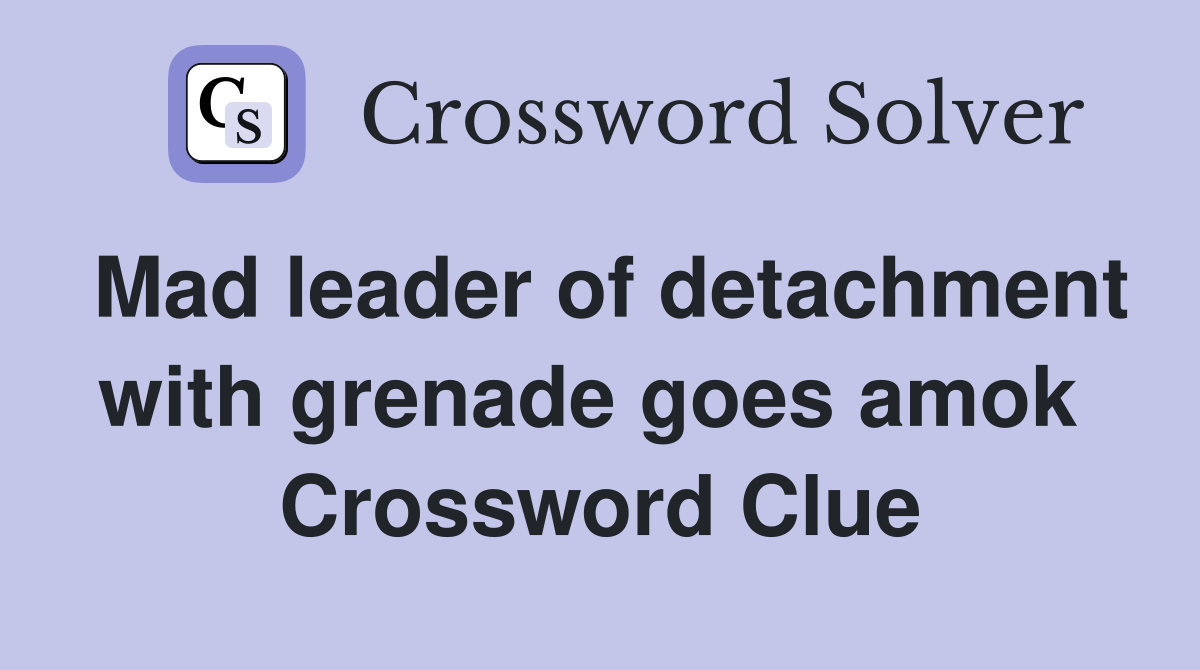 Mad leader of detachment with grenade goes amok  Crossword Clue