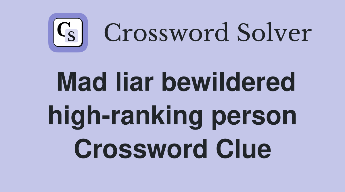 Mad liar bewildered high-ranking person Crossword Clue
