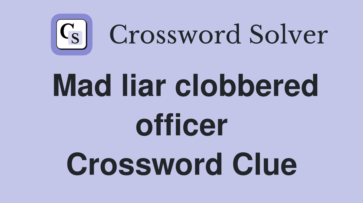 Mad liar clobbered officer Crossword Clue