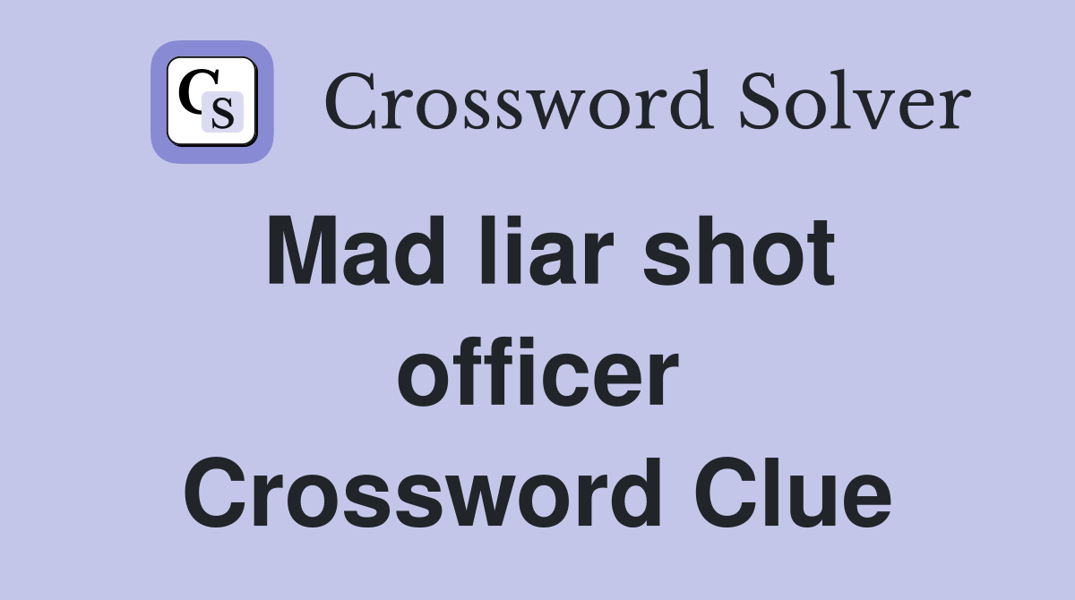Mad liar shot officer Crossword Clue