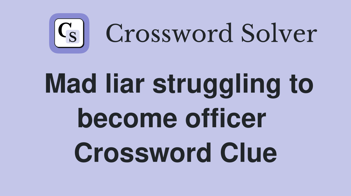 Mad liar struggling to become officer  Crossword Clue
