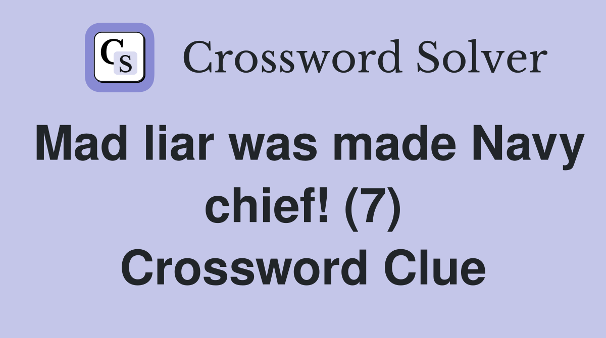 Mad liar was made Navy chief! (7) Crossword Clue