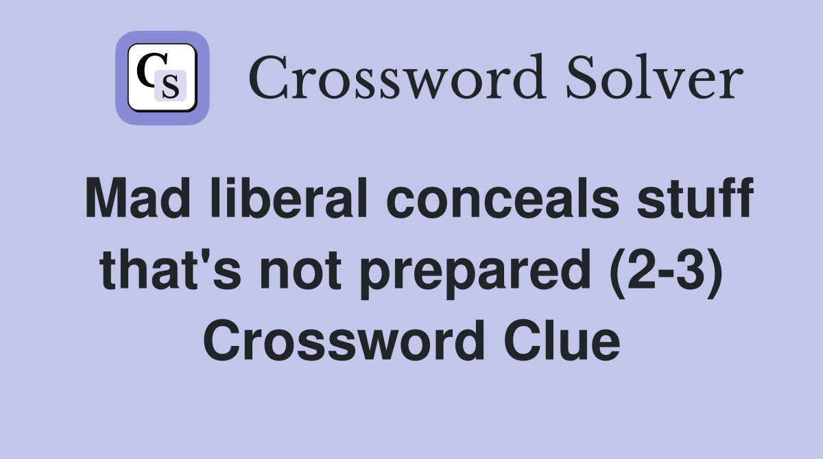 Mad liberal conceals stuff that's not prepared (2-3) Crossword Clue