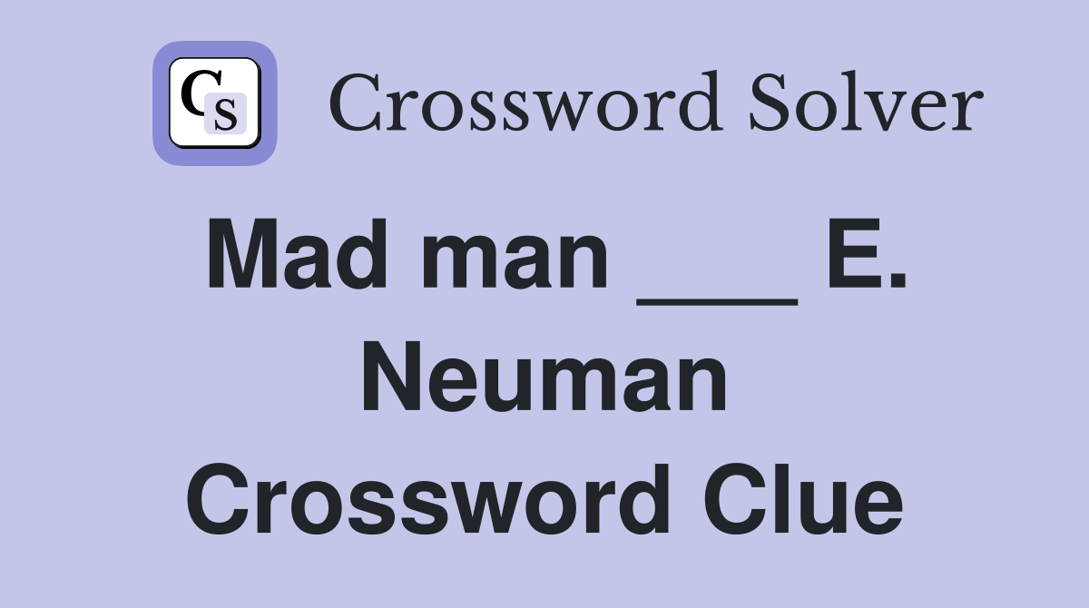 Mad man ___ E. Neuman Crossword Clue