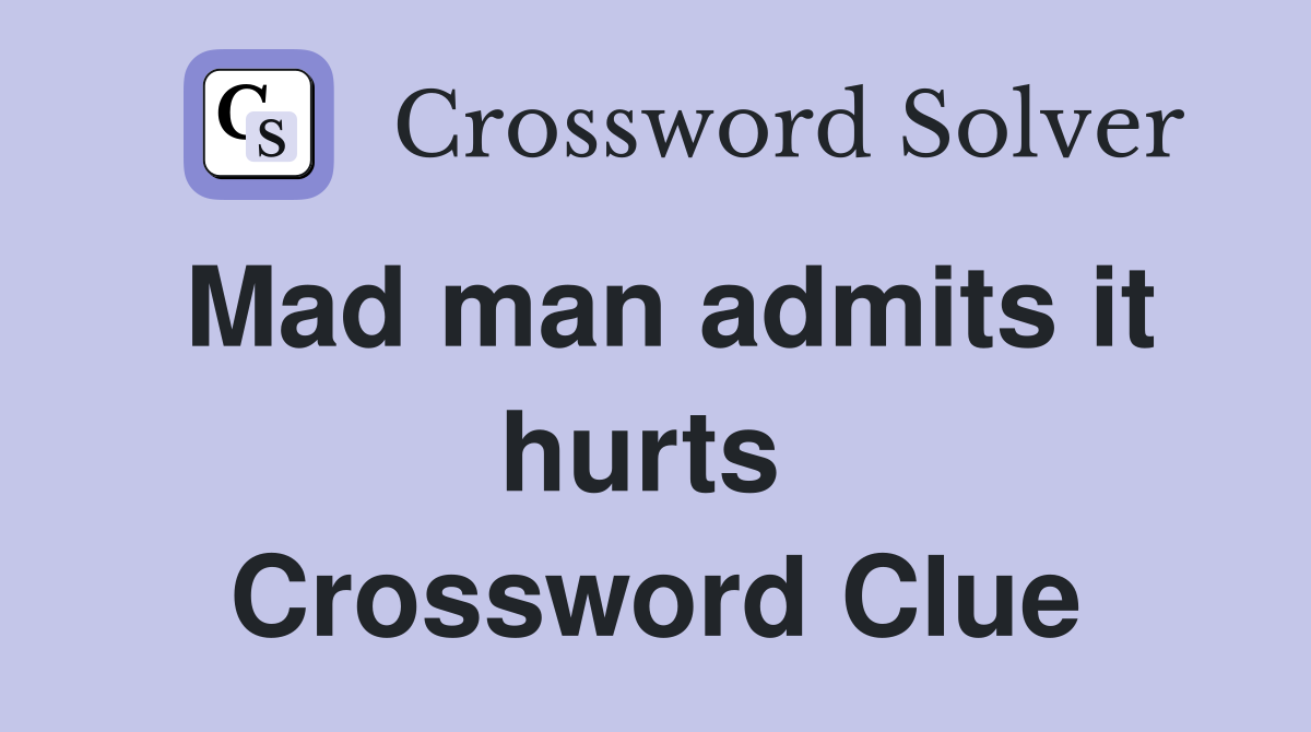 Mad man admits it hurts  Crossword Clue