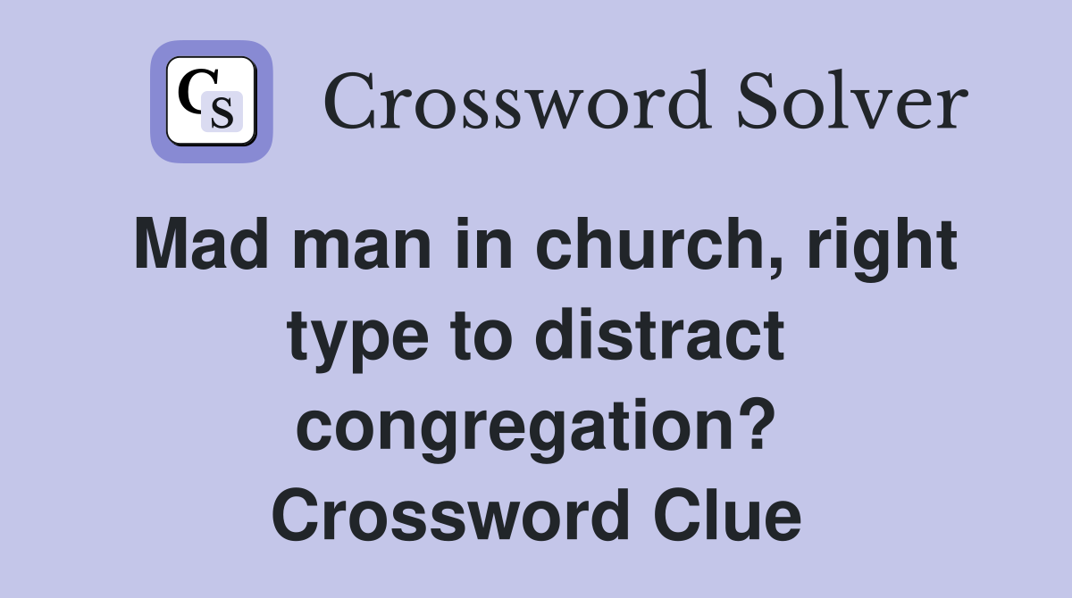 Mad man in church, right type to distract congregation? Crossword Clue