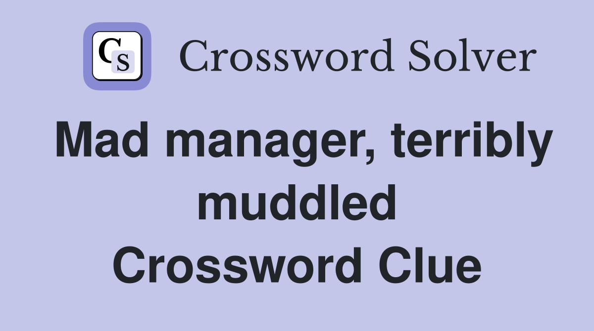 Mad manager, terribly muddled Crossword Clue