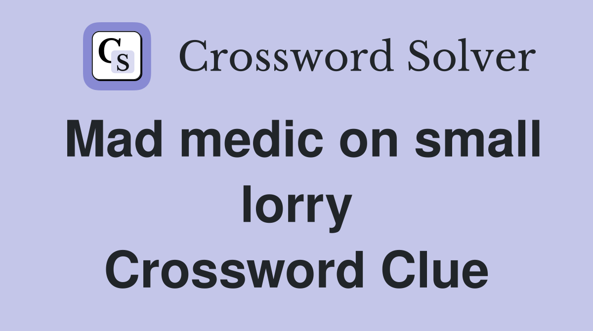 Mad medic on small lorry Crossword Clue