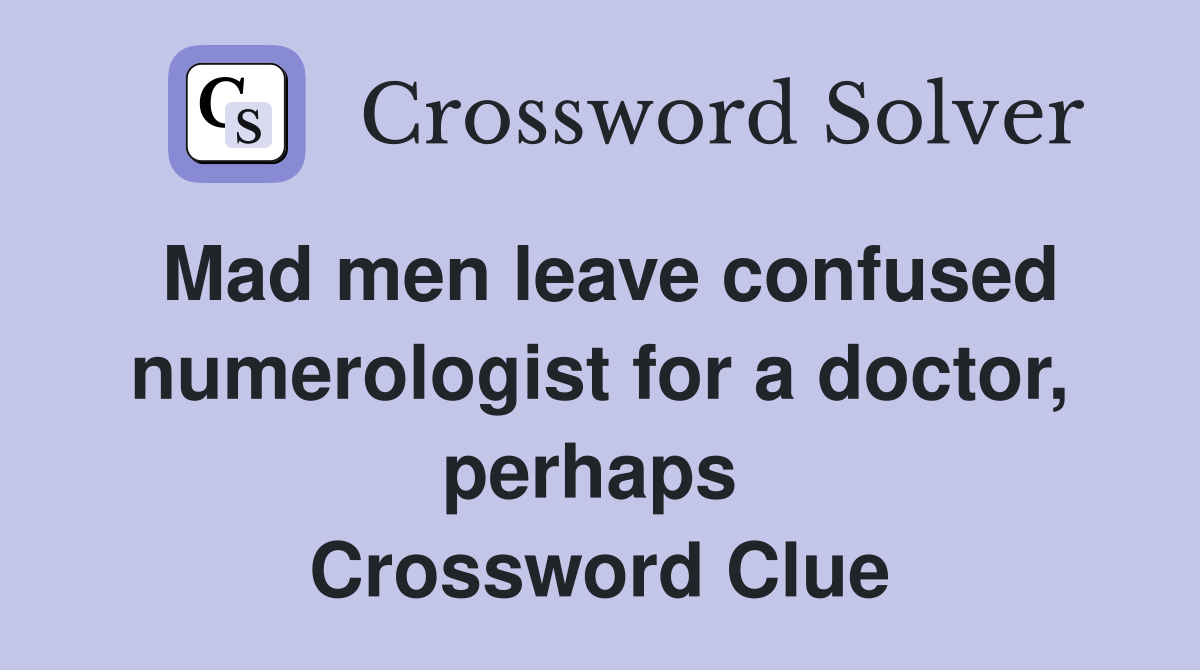 Mad men leave confused numerologist for a doctor, perhaps  Crossword Clue