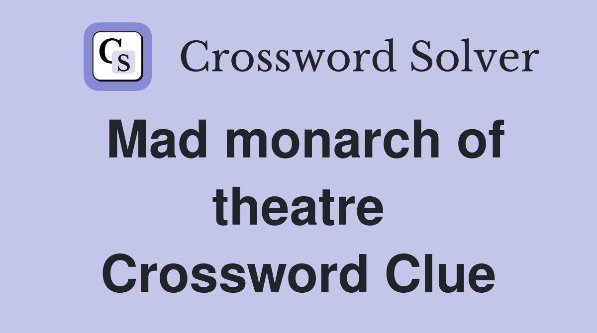 Mad monarch of theatre Crossword Clue