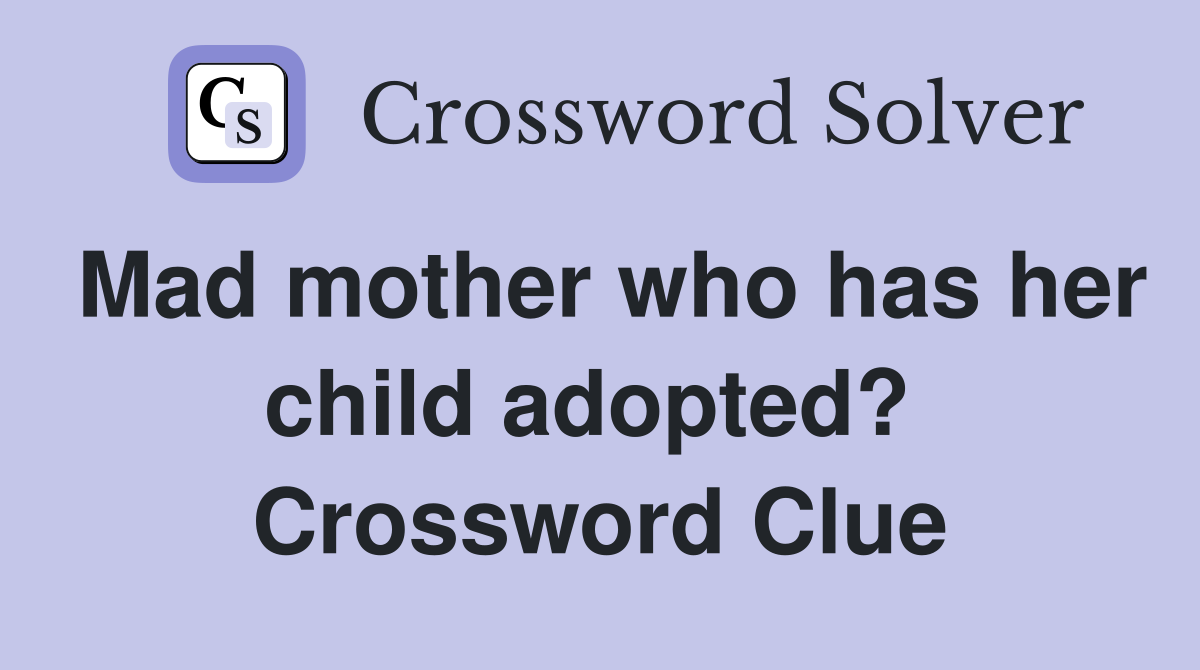 Mad mother who has her child adopted?  Crossword Clue