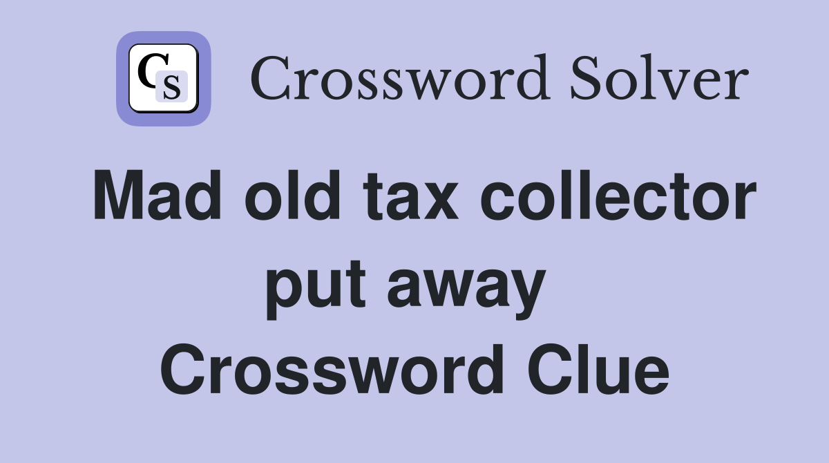 Mad old tax collector put away  Crossword Clue