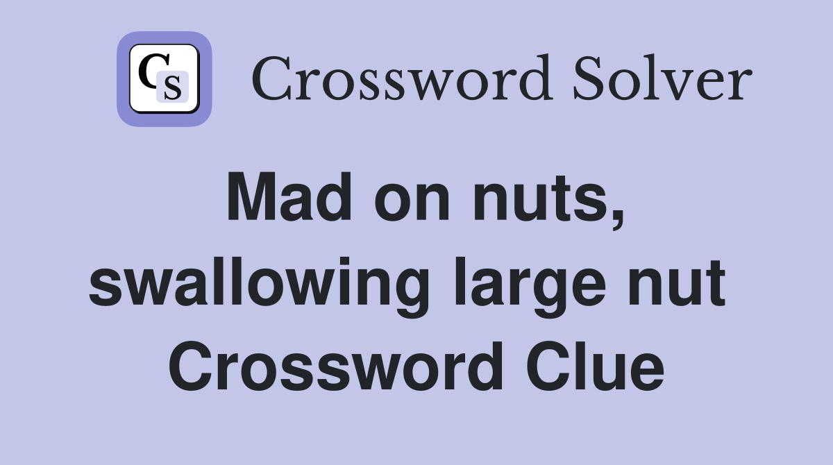 Mad on nuts, swallowing large nut  Crossword Clue