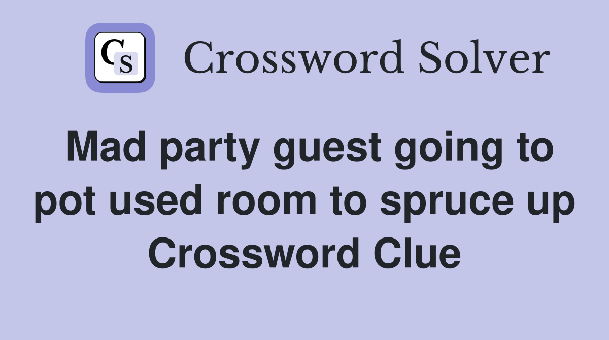 Mad party guest going to pot used room to spruce up Crossword Clue