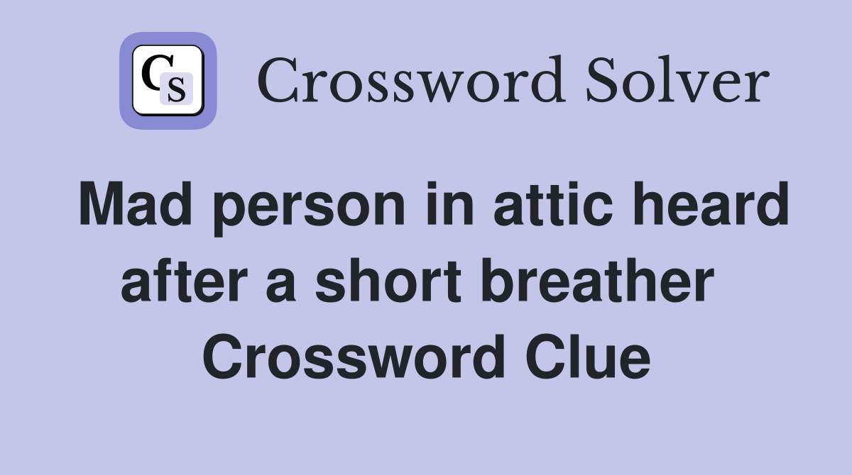 Mad person in attic heard after a short breather  Crossword Clue