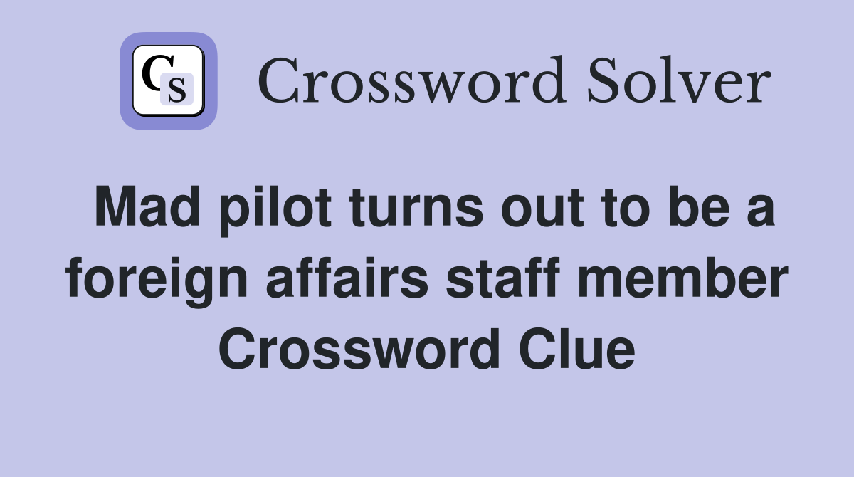 Mad pilot turns out to be a foreign affairs staff member Crossword Clue