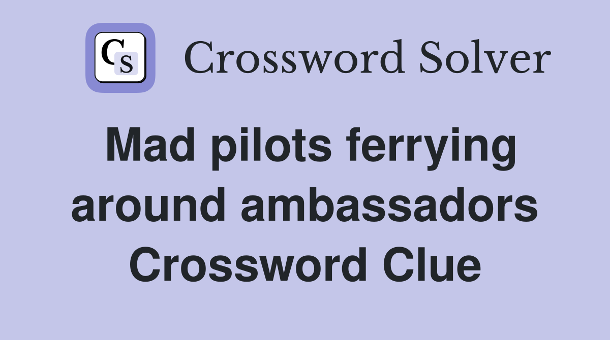 Mad pilots ferrying around ambassadors Crossword Clue