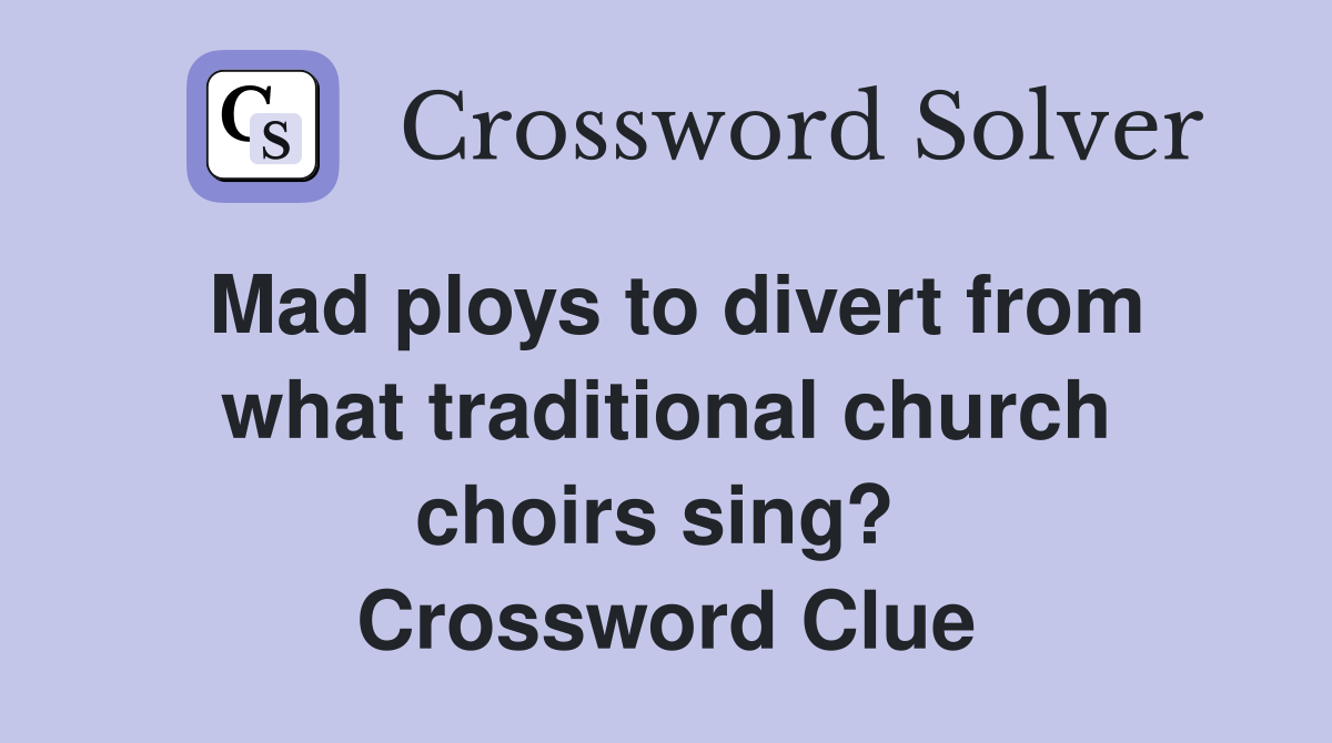 Mad ploys to divert from what traditional church choirs sing?  Crossword Clue
