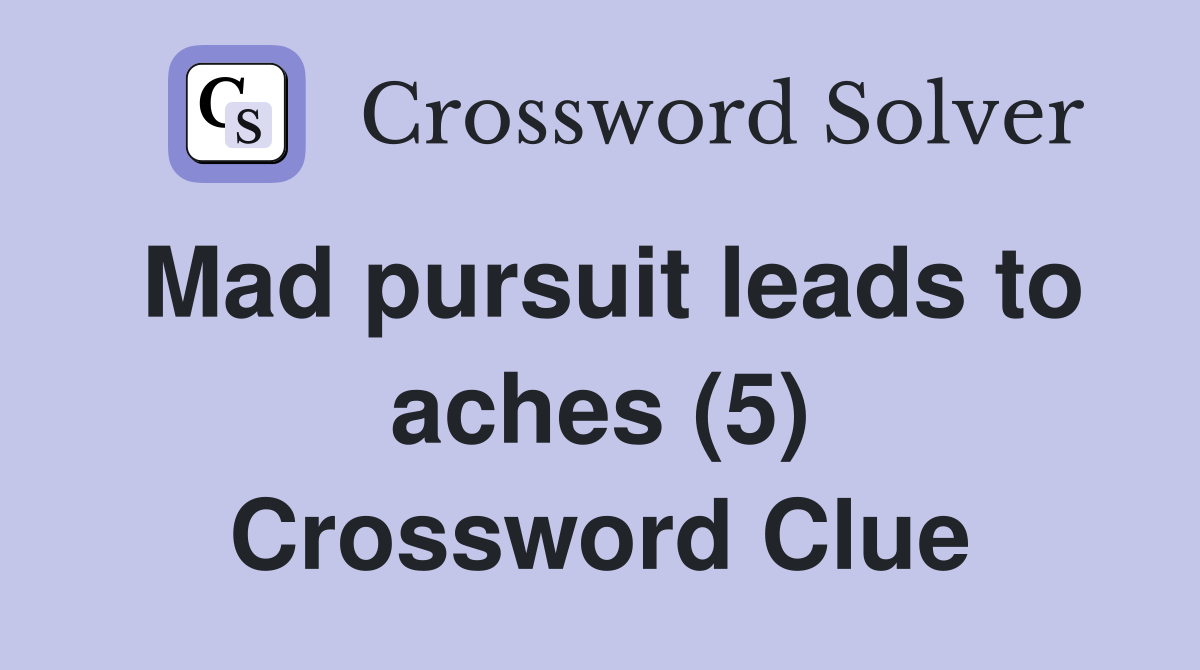 Mad pursuit leads to aches (5) Crossword Clue