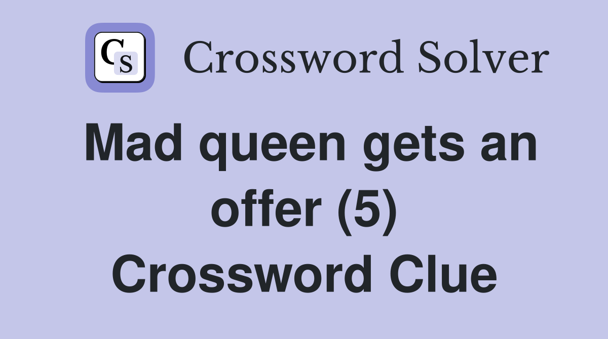 Mad queen gets an offer (5) Crossword Clue