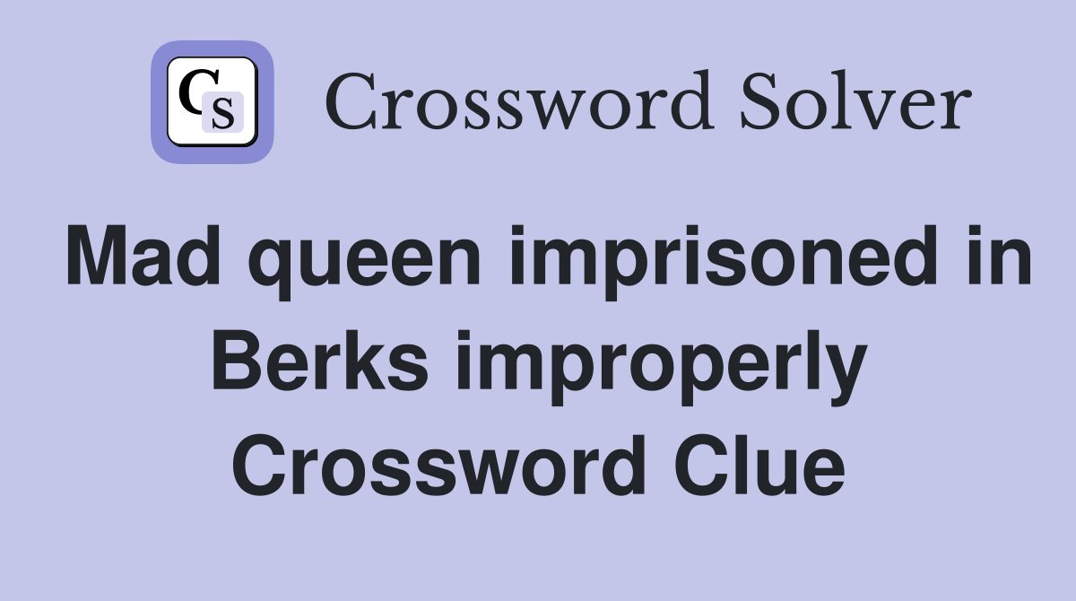 Mad queen imprisoned in Berks improperly Crossword Clue