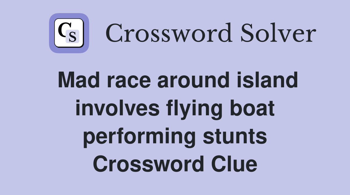 Mad race around island involves flying boat performing stunts Crossword Clue