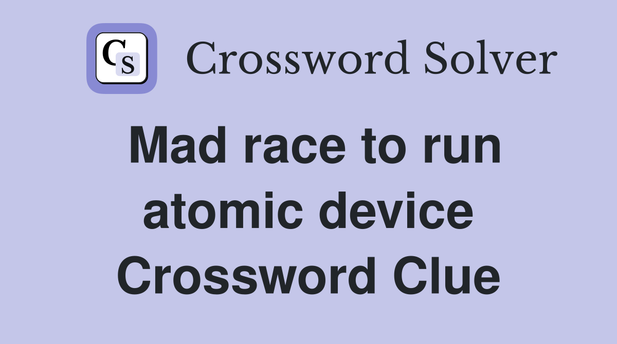 Mad race to run atomic device Crossword Clue