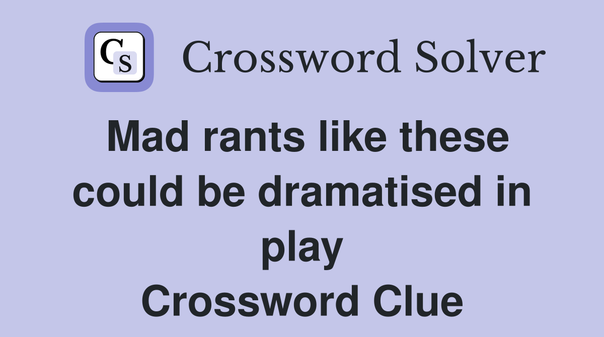 Mad rants like these could be dramatised in play Crossword Clue