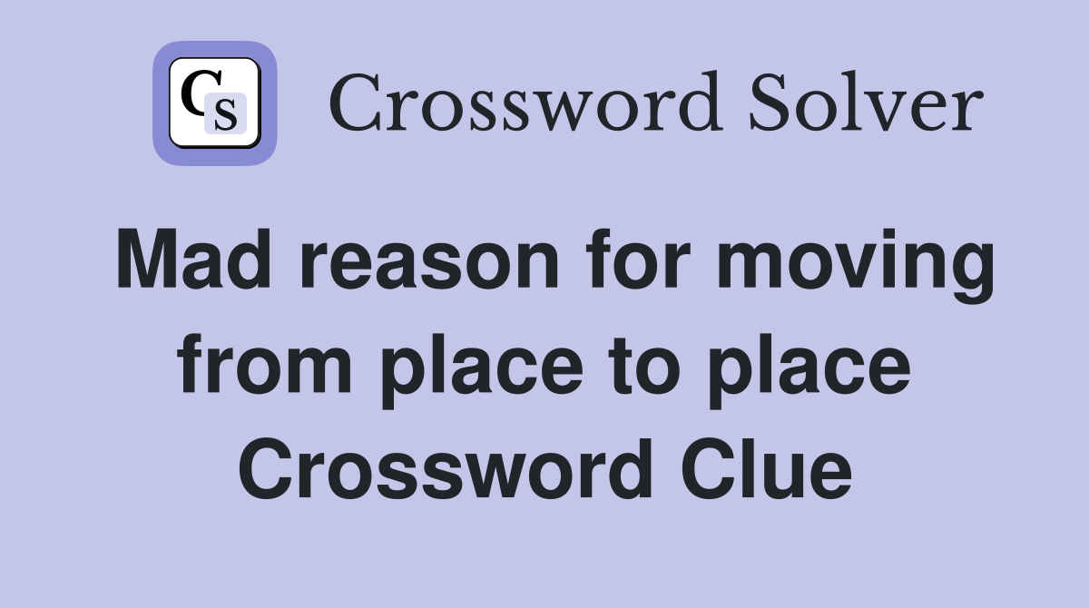 Mad reason for moving from place to place Crossword Clue