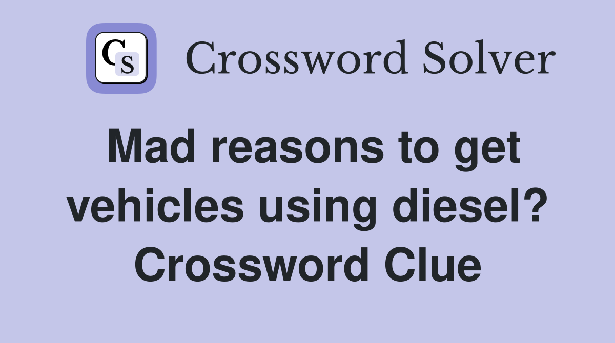 Mad reasons to get vehicles using diesel? Crossword Clue