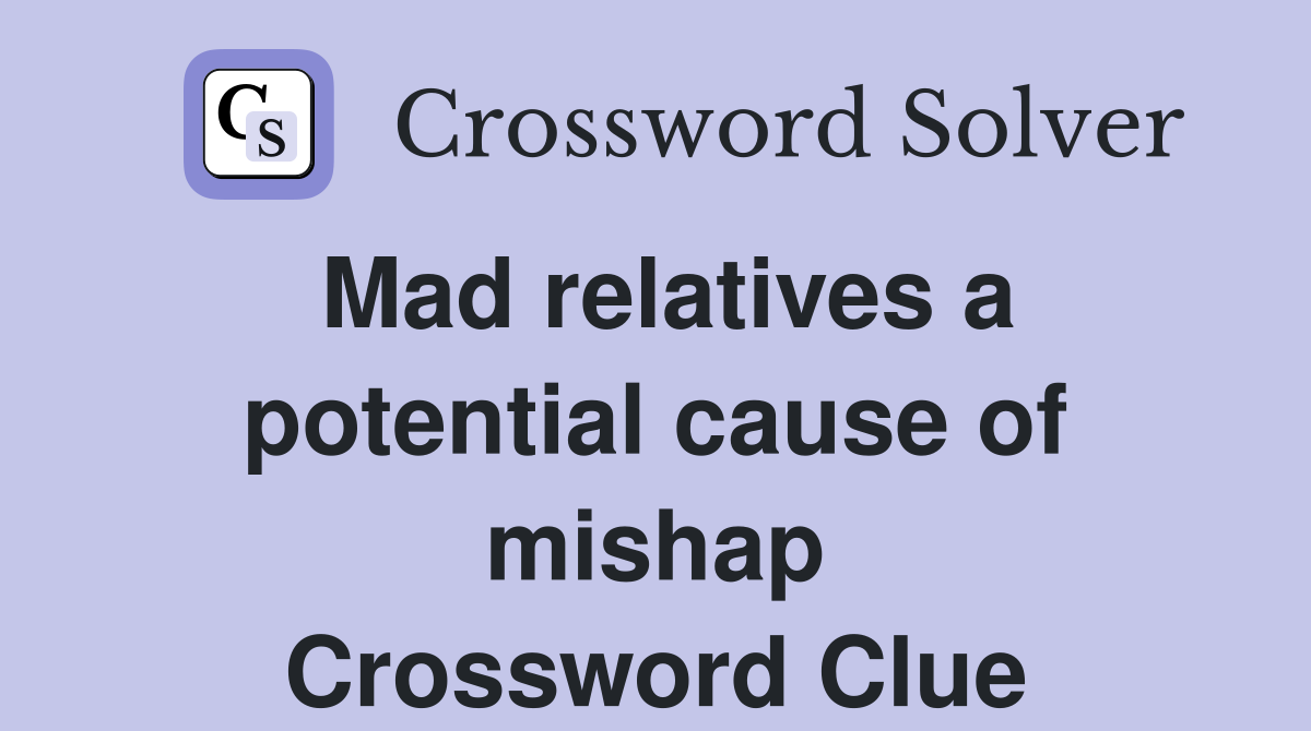 Mad relatives a potential cause of mishap Crossword Clue