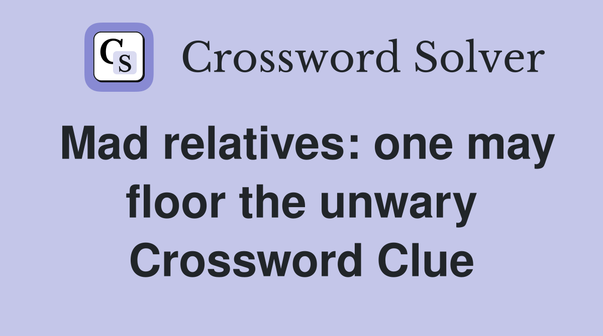 Mad relatives: one may floor the unwary Crossword Clue