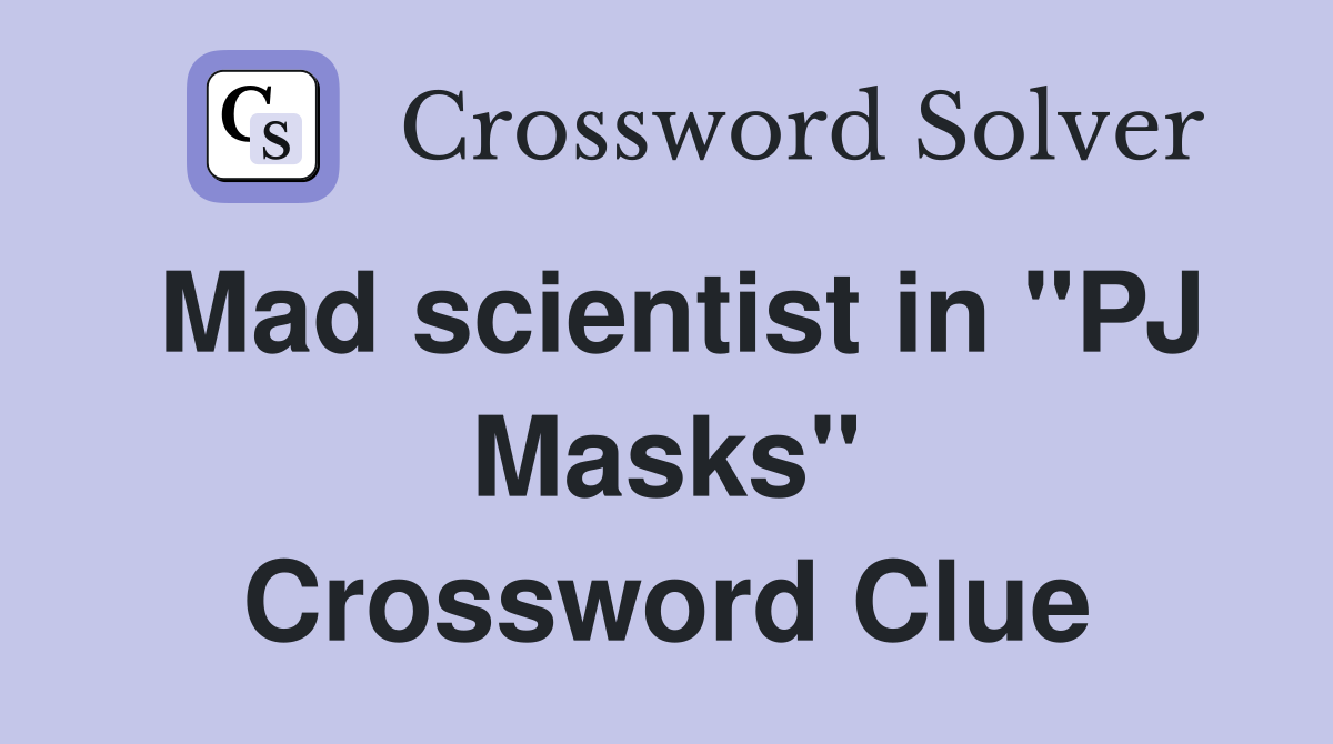 Mad scientist in "PJ Masks" Crossword Clue