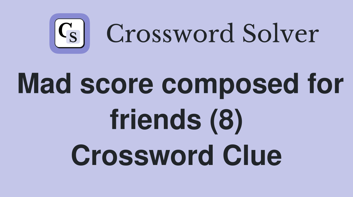 Mad score composed for friends (8) Crossword Clue