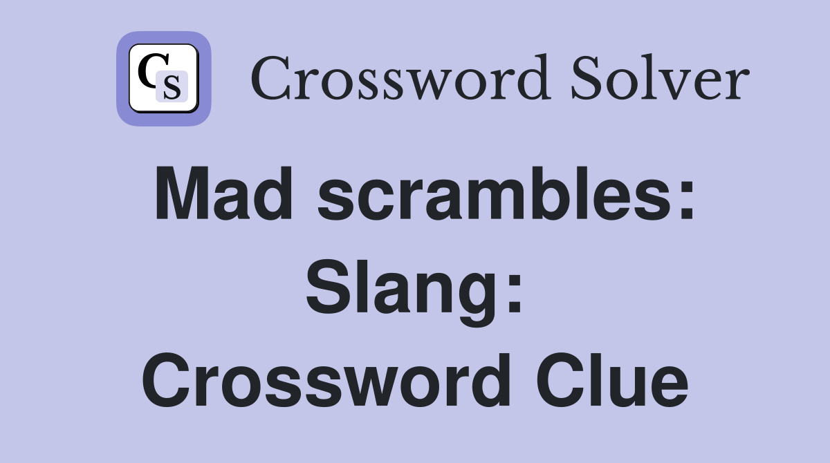 Mad scrambles: Slang: Crossword Clue