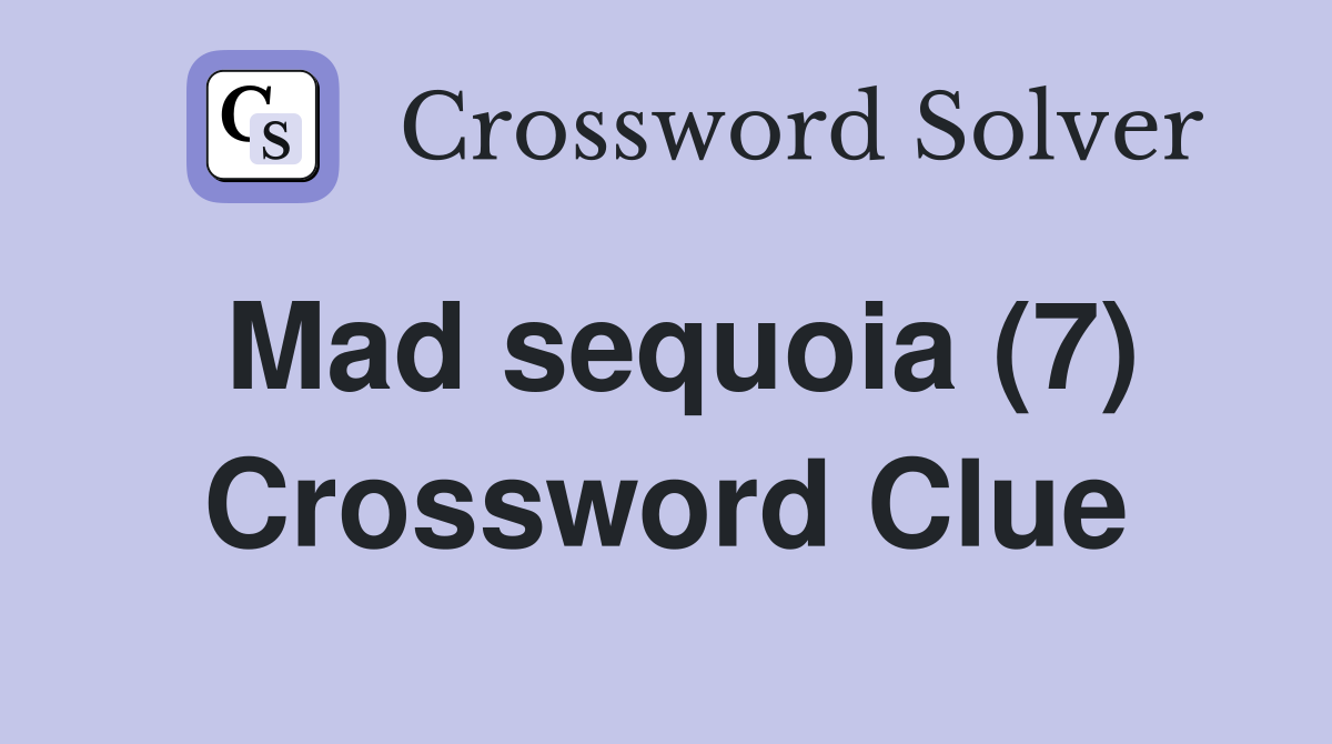 Mad sequoia (7) Crossword Clue
