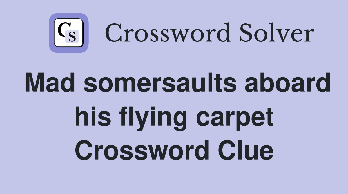 Mad somersaults aboard his flying carpet Crossword Clue