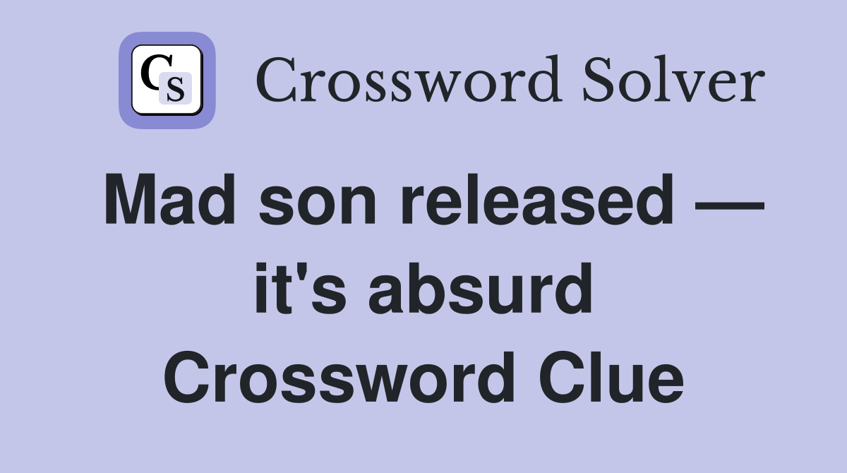 Mad son released — it's absurd Crossword Clue